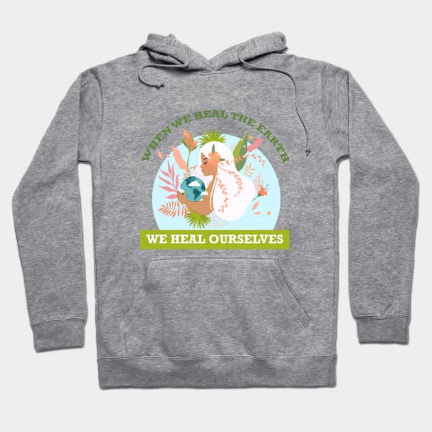 When We Heal The Earth... We Heal Ourselves Hoodie by Nirvanax Studio